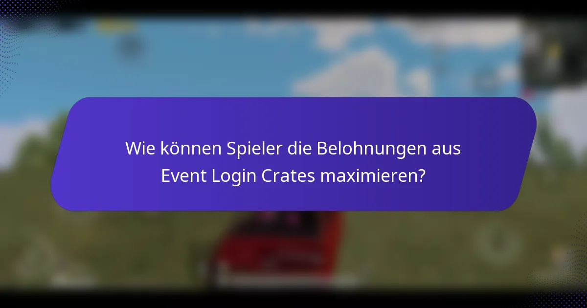 Wie können Spieler die Belohnungen aus Event Login Crates maximieren?